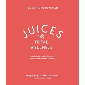 Juices for Total Wellness: Delicious Gut-Healing Recipes to Help You Look and Feel Your Best