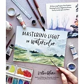 Mastering Light in Watercolor: 30 Stunning Projects That Explore Painting Sunsets, Nighttime Scenes, Sunny Landscapes and More