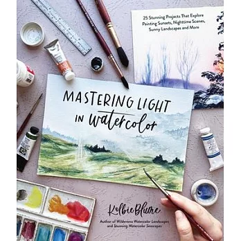 Mastering Light in Watercolor: 30 Stunning Projects That Explore Painting Sunsets, Nighttime Scenes, Sunny Landscapes and More