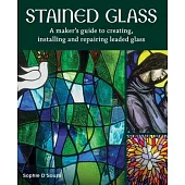 Stained Glass: A Maker’s Guide to Creating, Installing and Repairing Leaded Glass