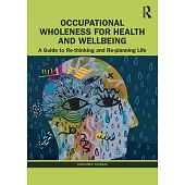 Occupational Wholeness for Health and Wellbeing: A Guide to Re-Thinking and Re-Planning Life