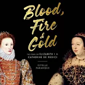 Blood, Fire, and Gold: The Story of Elizabeth I & Catherine de Medici