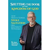 Shutting the Door to the Kingdom of God: How Watch Tower Stole Salvation from Jehovah’s Witnesses