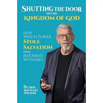 Shutting the Door to the Kingdom of God: How Watch Tower Stole Salvation from Jehovah’s Witnesses