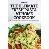 The Ultimate Fresh Pasta at Home Cookbook: 100 incredible recipes for mastering the age-old art of making pasta at home and impressing friends and fam