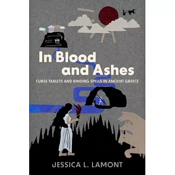 In Blood and Ashes: Curse Tablets and Binding Spells in Ancient Greece