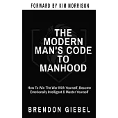 The Modern Man’s Code to Manhood: How To Win The War With Yourself, Become Emotionally Intelligent & Master Yourself