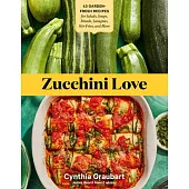 Zucchini Love: 40 Recipes for Breads, Zoodles, Fritters, and More