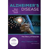 Alzheimer’s Disease: What If There Is a Cure (3rd Edition): The Story of Ketones