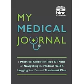 My Medical Journal: A Practical Guide with Tips and Tricks for Navigating the Medical Field and Logging Your Personal Treatment Plan