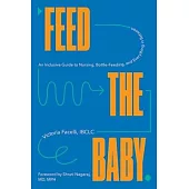 Feed the Baby: An Inclusive Guide to Nursing, Bottle-Feeding, and Everything in Between