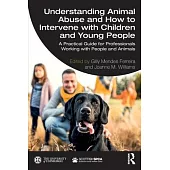 Understanding Animal Abuse and How to Intervene with Children and Young People: A Practical Guide for Professionals Working with People and Animals