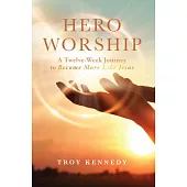 Hero Worship: A 12 Week Journey to Become More Like Jesus Volume 1