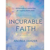 Incurable Faith: 120 Devotions of Hope That Lasts for Health Issues That Linger