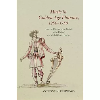 Music in Golden-Age Florence, 1250-1750: From the Priorate of the Guilds to the End of the Medici Grand Duchy