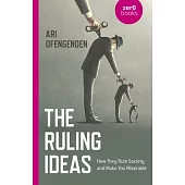 The Ruling Ideas: How They Ruin Society and Make You Miserable