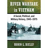 River Warfare in Vietnam: A Social, Political, and Military History, 1945-1975