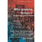 Who Governs Britain?: Trade Unions, the Conservative Party and the Failure of the Industrial Relations ACT 1971