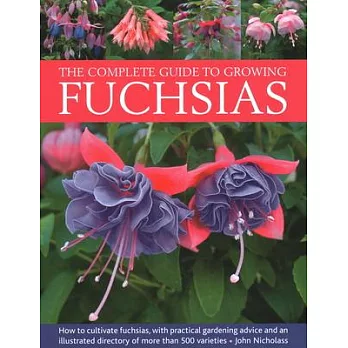 The Complete Guide to Growing Fuchsias: How to Cultivate Fuchsias with Practical Gardening Advice and an Illustrated Directory of 500 Varieties
