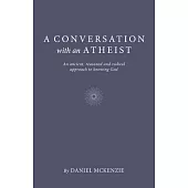 A Conversation with an Atheist: An Ancient, Reasoned and Radical Approach to Knowing God