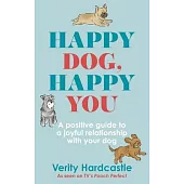 Happy Dog, Happy You: Build a Joyful Relationship with Your Dog