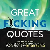 Great F*cking Quotes: Inspirational Quotes and Affirmations to Make Your Day Bright as Hell