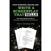 Stop Screwing Around and Write a Screenplay that SELLS: Your Step-By-Step Guide to Writing a Script That Gets Produced