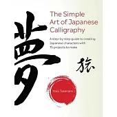 Simple Art of Japanese Calligraphy: A Step-By-Step Guide to Creating Japanese Characters