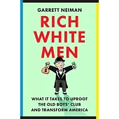 Rich White Men: What It Takes to Uproot the Old Boys’ Club and Transform America