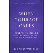 When Courage Calls: Josephine Butler and the Radical Pursuit of Justice for Women