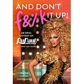 And Don’t F&%k It Up: An Untucked Oral History of Rupaul’s Drag Race (the First Ten Years)