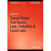 Toward Robots That Reason: Logic, Probability & Causal Laws