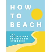 How to Beach: The Professional Beach Goers Guidebook