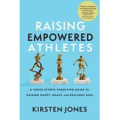 Raising Empowered Athletes: Winning Strategies for Peak Performers on and Off the Field