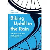 Biking Uphill in the Rain: The Story of Seattle from Behind the Handlebars