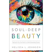 Soul-Deep Beauty: Fighting for Our True Worth in a World Demanding Flawless