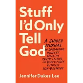 Stuff I’d Only Tell God: A Guided Journal of Courageous Honesty, Obsessive Truth-Telling, and Beautifully Ruthless Self-Discovery
