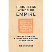 Boundless Winds of Empire: Rhetoric and Ritual in Early Chosŏn Diplomacy with Ming China