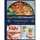 Planted Performance (Plant Based Athlete, Vegetarian Cookbook, Vegan Cookbook): Easy Plant-Based Recipes, Meal Plans, and Nutrition for All Athletes