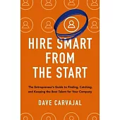 Hire Smart from the Start: The Entrepreneur’s Guide to Finding, Catching, and Keeping the Best Talent for Your Company