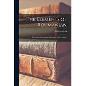 The Elements of Roumanian: A Complete Roumanian Grammar, With Exercises