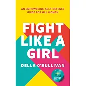 Fight Like a Girl: An Empowering Self-Defence Guide for All Women