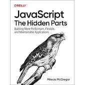 Javascript: The Hidden Parts: Building More Performant, Flexible, and Maintainable Applications
