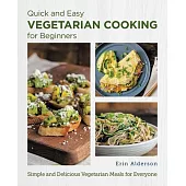 Quick and Easy Vegetarian Cooking for Beginners: Simple and Delicious Vegetarian Meals for Everyone