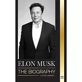 Elon Musk: The Biography of the Billionaire Entrepreneur making the Future Fantastic; Owner of Tesla, SpaceX, and Twitter