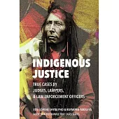 Indigenous Justice: True Cases by Judges, Lawyers, and Law Enforcement: True Cases by Judges, Lawyers, and Law Enforcement