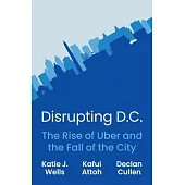 Disrupting D.C.: The Rise of Uber and the Fall of the City