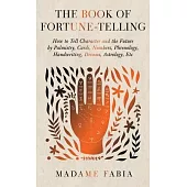 The Book of Fortune-Telling - How to Tell Character and the Future by Palmistry, Cards, Numbers, Phrenology, Handwriting, Dreams, Astrology, Etc