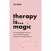 Therapy Is... Magic: An Essential Guide to the Ups, Downs and Life-Changing Experiences of Talking Therapy