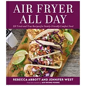Air Fryer All Day: 125 Tried-And-True Recipes for Family-Friendly Comfort Food